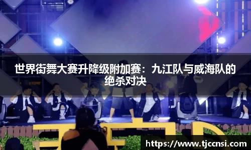 世界街舞大赛升降级附加赛：九江队与威海队的绝杀对决