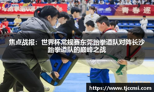 焦点战报：世界杯常规赛东莞跆拳道队对阵长沙跆拳道队的巅峰之战