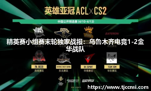 精英赛小组赛末轮独家战报：乌鲁木齐电竞1-2金华战队
